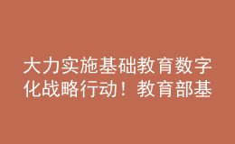 大力实施基础教育数字化战略行动！教育部基教司2022年工作要点发布