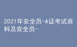 2021年安全员-A证考试资料及安全员-A证模拟考试题库