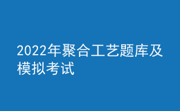 2022年聚合工艺题库及模拟考试