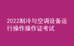 2022制冷与空调设备运行操作操作证考试题库及在线模拟考试