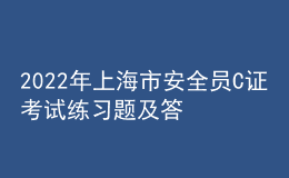 2022年上海市安全员C证考试练习题及答案