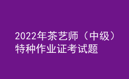 2022年茶艺师（中级）特种作业证考试题库及在线模拟考试