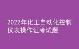 2022年化工自动化控制仪表操作证考试题库及答案