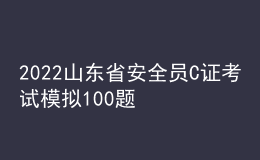 2022山东省安全员C证考试模拟100题及答案