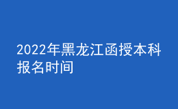 2022年黑龙江函授本科报名时间