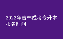 2022年吉林成考专升本报名时间 