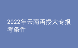 2022年云南函授大专报考条件