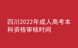 四川2022年成人高考本科资格审核时间