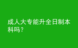 成人大专能升全日制本科吗？