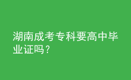 湖南成考专科要高中毕业证吗？