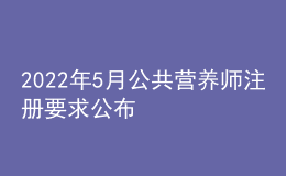 2022年5月公共营养师注册要求公布