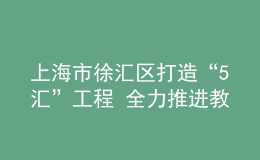 上海市徐汇区打造“5汇”工程 全力推进教育数字化转型