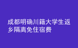 成都明确川籍大学生返乡隔离免住宿费