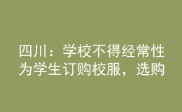 四川：学校不得经常性为学生订购校服，选购周期原则上不低于三年