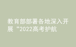 教育部部署各地深入开展“2022高考护航行动”