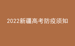 2022新疆高考防疫须知