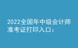 2022全国年中级会计师准考证打印入口：全国会计资格评价网