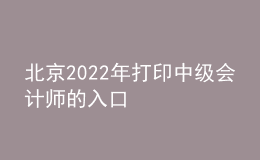 北京2022年打印中级会计师的入口