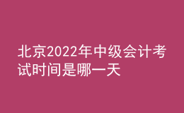 北京2022年中级会计考试时间是哪一天