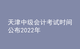 天津中级会计考试时间公布2022年