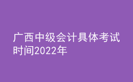 广西中级会计具体考试时间2022年