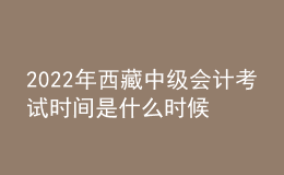 2022年西藏中级会计考试时间是什么时候