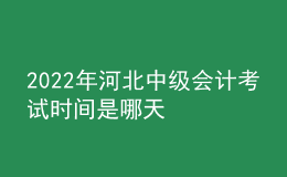 2022年河北中级会计考试时间是哪天