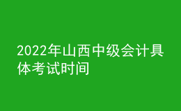 2022年山西中级会计具体考试时间