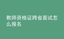 教师资格证跨省面试怎么报名