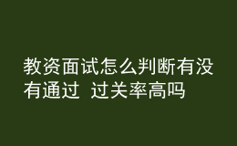 教资面试怎么判断有没有通过 过关率高吗