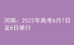 河南：2022年高考6月7日至8日举行