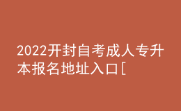 2022开封自考成人专升本报名地址入口[报名时间]