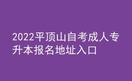 2022平顶山自考成人专升本报名地址入口[报名时间]