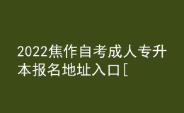 2022焦作自考成人专升本报名地址入口[报名时间]