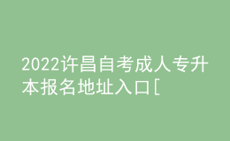 2022许昌自考成人专升本报名地址入口[报名时间]