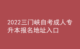 2022三门峡自考成人专升本报名地址入口[报名时间]