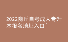 2022商丘自考成人专升本报名地址入口[报名时间]