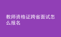 教师资格证跨省面试怎么报名