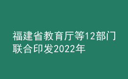 福建省教育厅等12部门联合印发2022年整治校外培训机构不规范问题行动方案