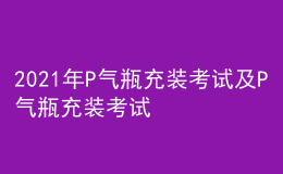 2021年P气瓶充装考试及P气瓶充装考试题