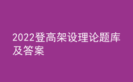 2022登高架设理论题库及答案