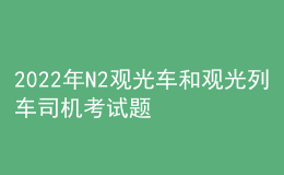 2022年N2观光车和观光列车司机考试题库及模拟考试