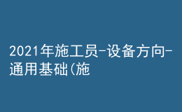 2021年施工员-设备方向-通用基础(施工员)考试及施工员-设备方向-通用基础(施工员)模拟考试题