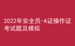 2022年安全员-A证操作证考试题及模拟考试