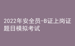 2022年安全员-B证上岗证题目模拟考试平台操作