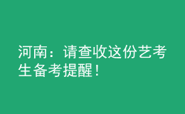 河南：请查收这份艺考生备考提醒！