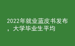 2022年就业蓝皮书发布，大学毕业生平均月收入揭晓