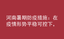 河南暑期防疫措施：在疫情形势平稳可控下，全省师生可省内有序流动