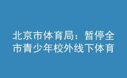 北京市体育局：暂停全市青少年校外线下体育培训活动