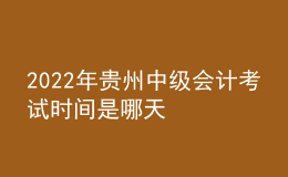 2022年贵州中级会计考试时间是哪天